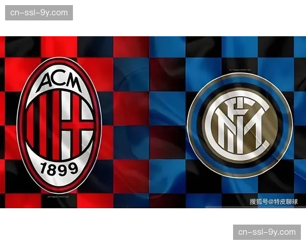 米兰德比前瞻：国际米兰能否双杀AC米兰提前夺冠？